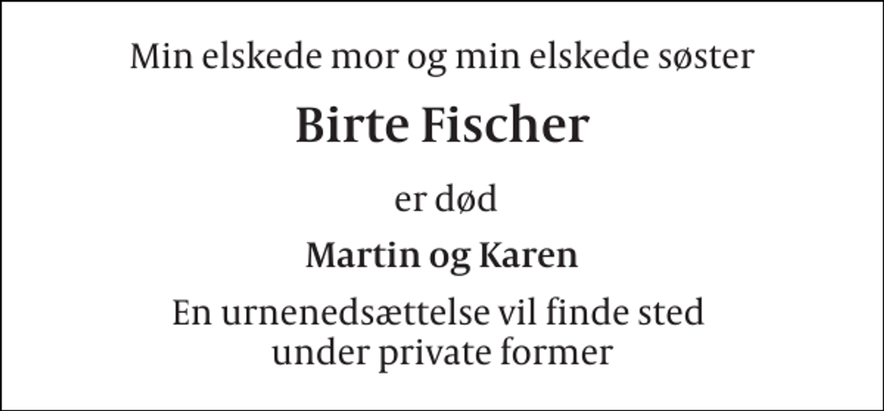 <p>Min elskede mor og min elskede søster<br />Birte Fischer<br />er død<br />Martin og Karen<br />En urnenedsættelse vil finde sted under private former</p>