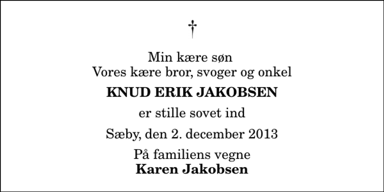 <p>Min kære søn Vores kære bror, svoger og onkel<br />Knud Erik Jakobsen<br />er stille sovet ind<br />Sæby, den 2. december 2013<br />På familiens vegne<br />Karen Jakobsen</p>