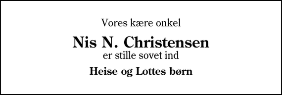 <p>Vores kære onkel<br />Nis N. Christensen<br />er stille sovet ind<br />Heise og Lottes børn</p>