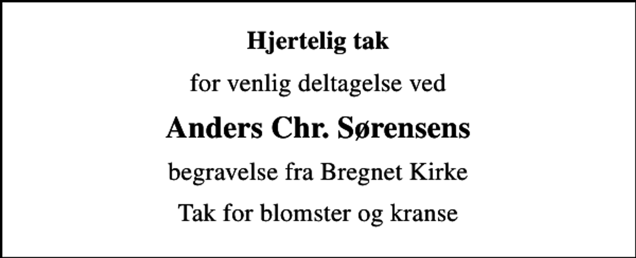 <p>Hjertelig tak<br />for venlig deltagelse ved<br />Anders Chr. Sørensens<br />begravelse fra Bregnet Kirke<br />Tak for blomster og kranse</p>