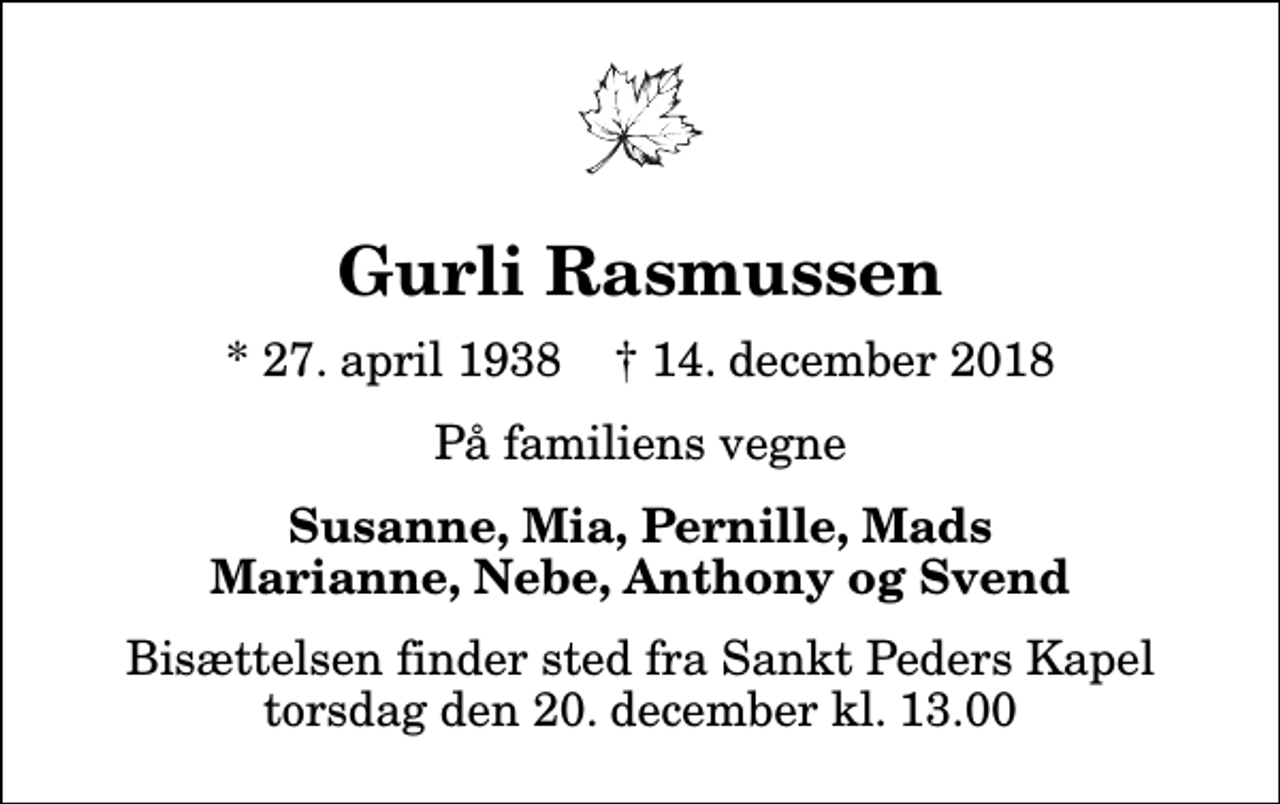 <p>Gurli Rasmussen<br />* 27. april 1938 ✝ 14. december 2018<br />På familiens vegne<br />Susanne, Mia, Pernille, Mads Marianne, Nebe, Anthony og Svend<br />Bisættelsen finder sted fra Sankt Peders Kapel torsdag den 20. december kl. 13.00</p>