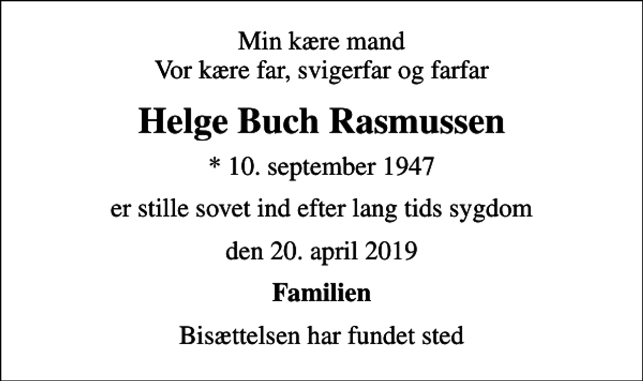 <p>Min kære mand Vor kære far, svigerfar og farfar<br />Helge Buch Rasmussen<br />* 10. september 1947<br />er stille sovet ind efter lang tids sygdom<br />den 20. april 2019<br />Familien<br />Bisættelsen har fundet sted</p>