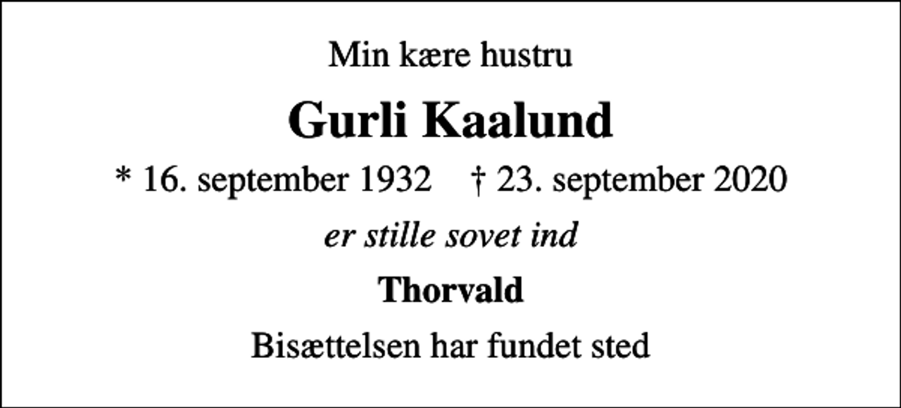 <p>Min kære hustru<br />Gurli Kaalund<br />* 16. september 1932 ✝ 23. september 2020<br />er stille sovet ind<br />Thorvald<br />Bisættelsen har fundet sted</p>