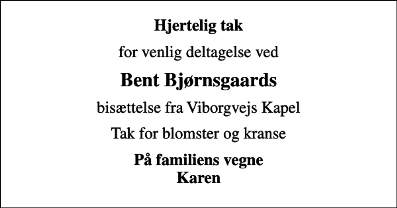 <p>Hjertelig tak<br />for venlig deltagelse ved<br />Bent Bjørnsgaards<br />bisættelse fra Viborgvejs Kapel<br />Tak for blomster og kranse<br />På familiens vegne Karen</p>