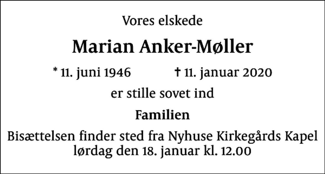 <p>Vores elskede<br />Marian Anker-Møller<br />* 11. juni 1946 ✝ 11. januar 2020<br />er stille sovet ind<br />Familien<br />Bisættelsen finder sted fra Nyhuse Kirkegårds Kapel lørdag den 18. januar kl. 12.00</p>