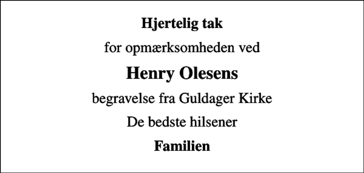 <p>Hjertelig tak<br />for opmærksomheden ved<br />Henry Olesens<br />begravelse fra Guldager Kirke<br />De bedste hilsener<br />Familien</p>
