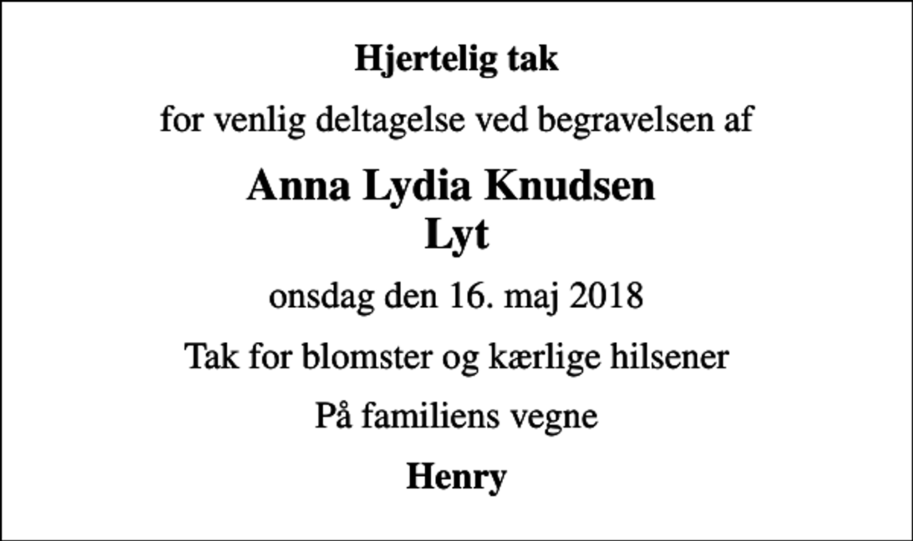 <p>Hjertelig tak<br />for venlig deltagelse ved begravelsen af<br />Anna Lydia Knudsen Lyt<br />onsdag den 16. maj 2018<br />Tak for blomster og kærlige hilsener<br />På familiens vegne<br />Henry</p>