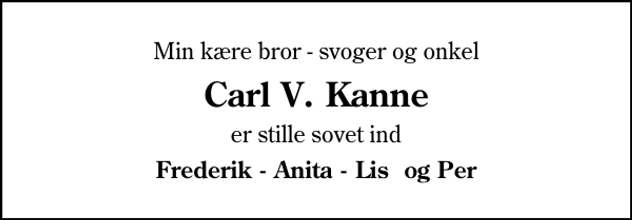 <p>Min kære bror - svoger og onkel<br />Carl V. Kanne<br />er stille sovet ind<br />Frederik - Anita - Lis og Per</p>