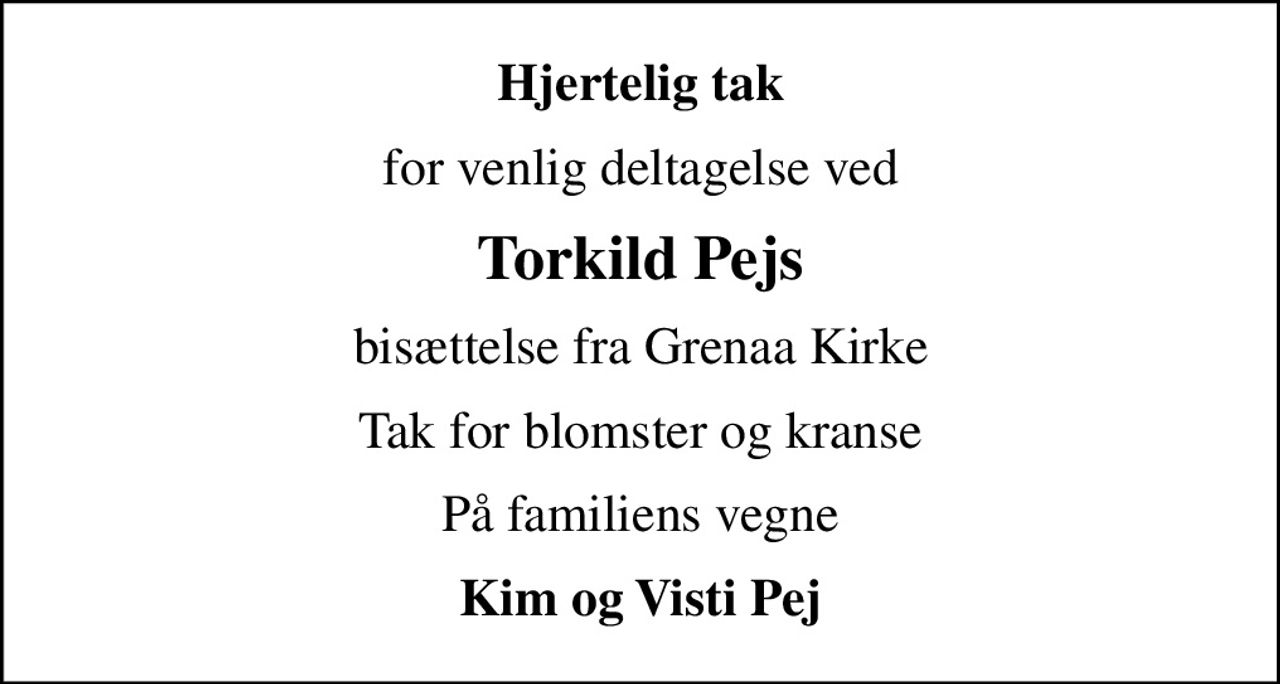 Hjertelig tak
for venlig deltagelse ved
Torkild Pejs
bisættelse fra Grenaa Kirke
Tak for blomster og kranse
På familiens vegne
Kim og Visti Pej