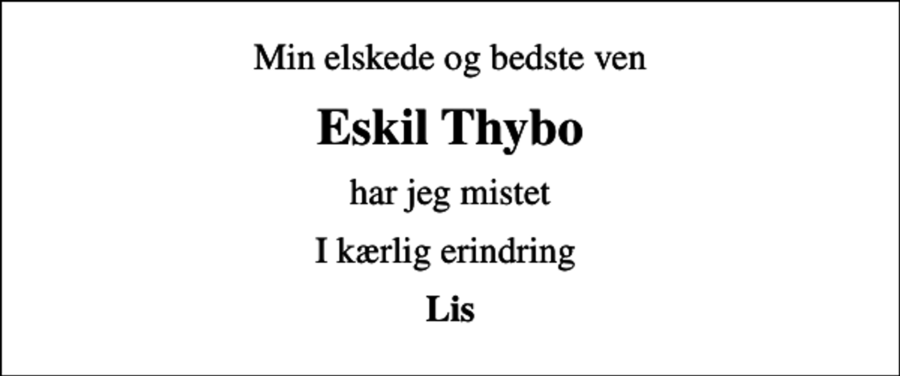 <p>Min elskede og bedste ven<br />Eskil Thybo<br />har jeg mistet<br />I kærlig erindring<br />Lis</p>
