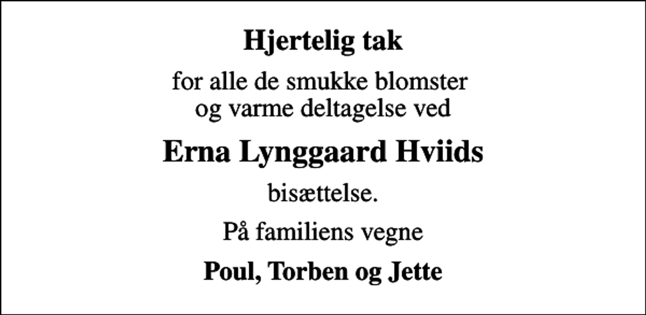 <p>Hjertelig tak<br />for alle de smukke blomster og varme deltagelse ved<br />Erna Lynggaard Hviids<br />bisættelse.<br />På familiens vegne<br />Poul, Torben og Jette</p>