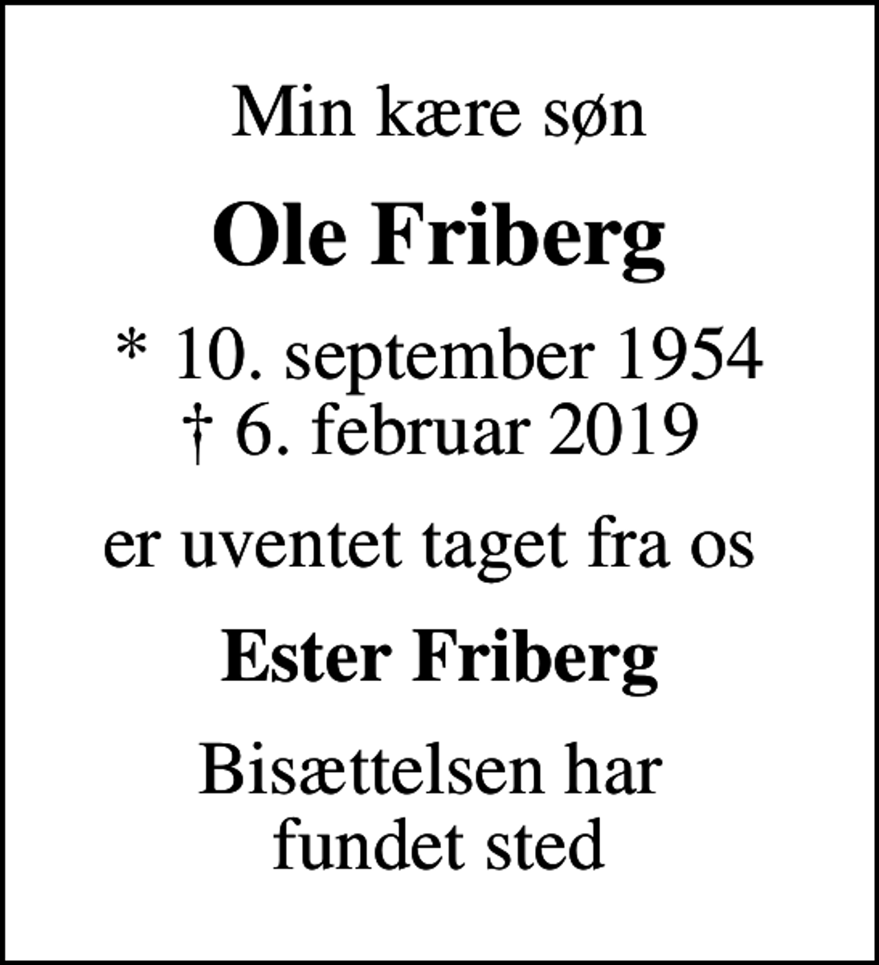<p>Min kære søn<br />Ole Friberg<br />* 10. september 1954<br />✝ 6. februar 2019<br />er uventet taget fra os<br />Ester Friberg<br />Bisættelsen har fundet sted</p>
