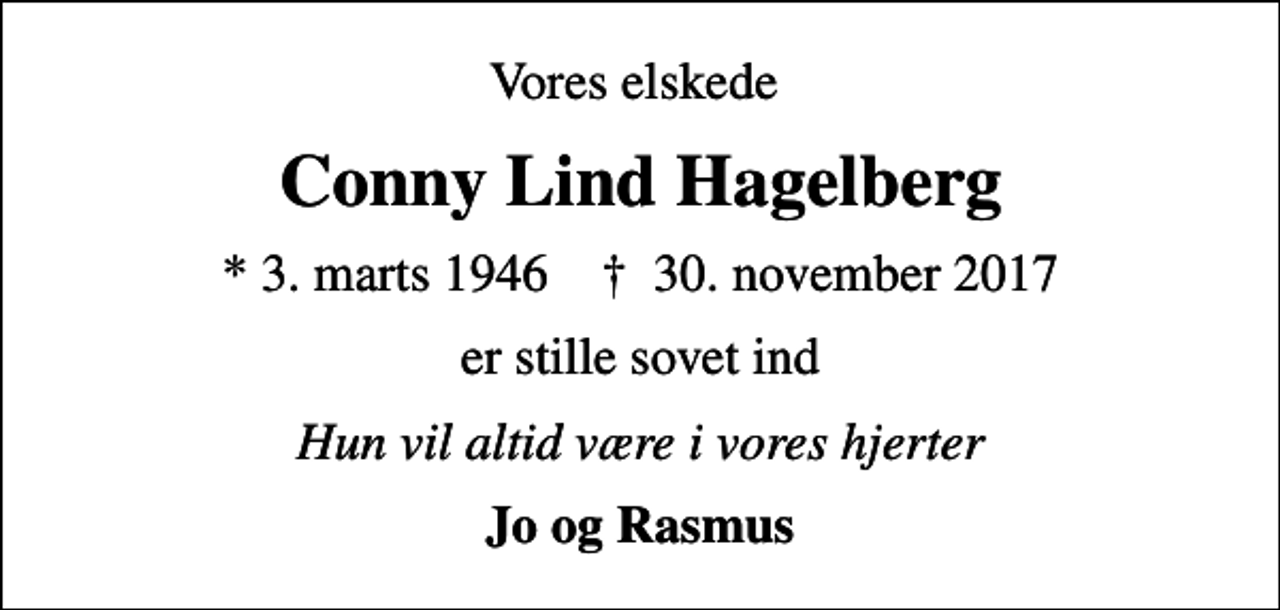 <p>Vores elskede<br />Conny Lind Hagelberg<br />* 3. marts 1946 ✝ 30. november 2017<br />er stille sovet ind<br />Hun vil altid være i vores hjerter<br />Jo og Rasmus</p>