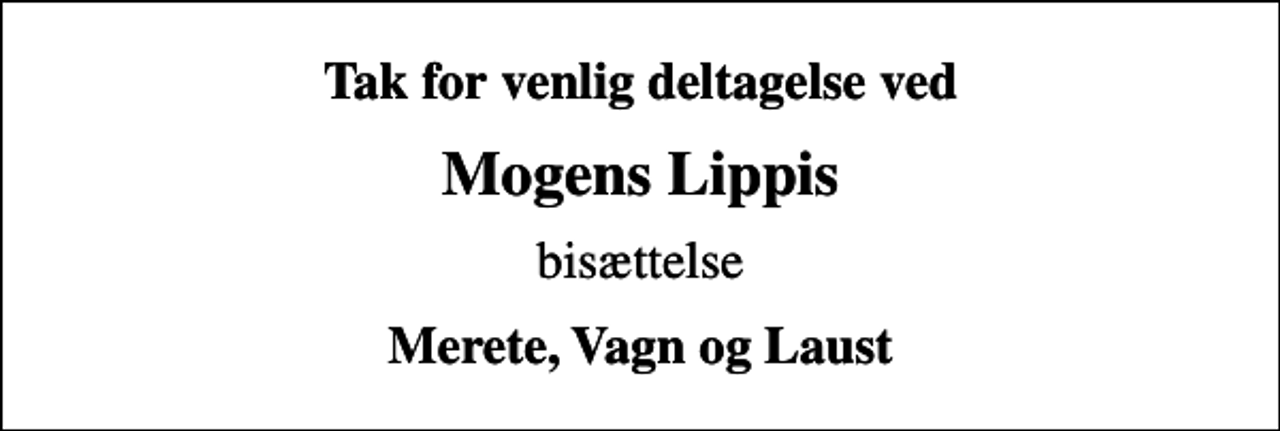 <p>Tak for venlig deltagelse ved<br />Mogens Lippis<br />bisættelse<br />Merete, Vagn og Laust</p>