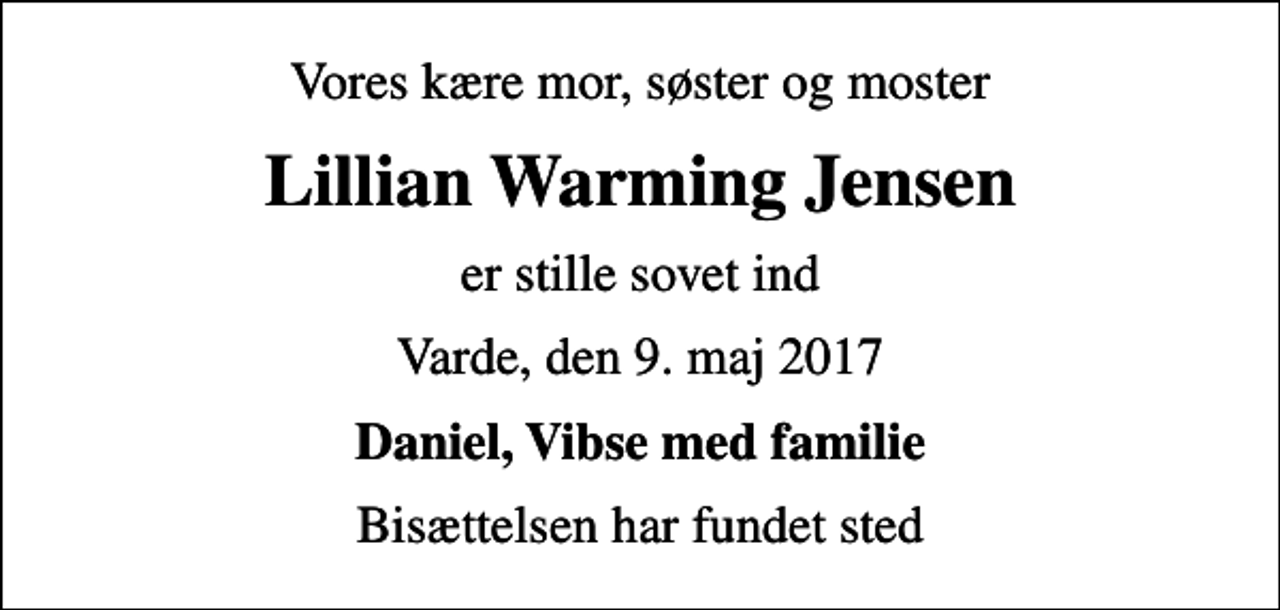 <p>Vores kære mor, søster og moster<br />Lillian Warming Jensen<br />er stille sovet ind<br />Varde, den 9. maj 2017<br />Daniel, Vibse med familie<br />Bisættelsen har fundet sted</p>