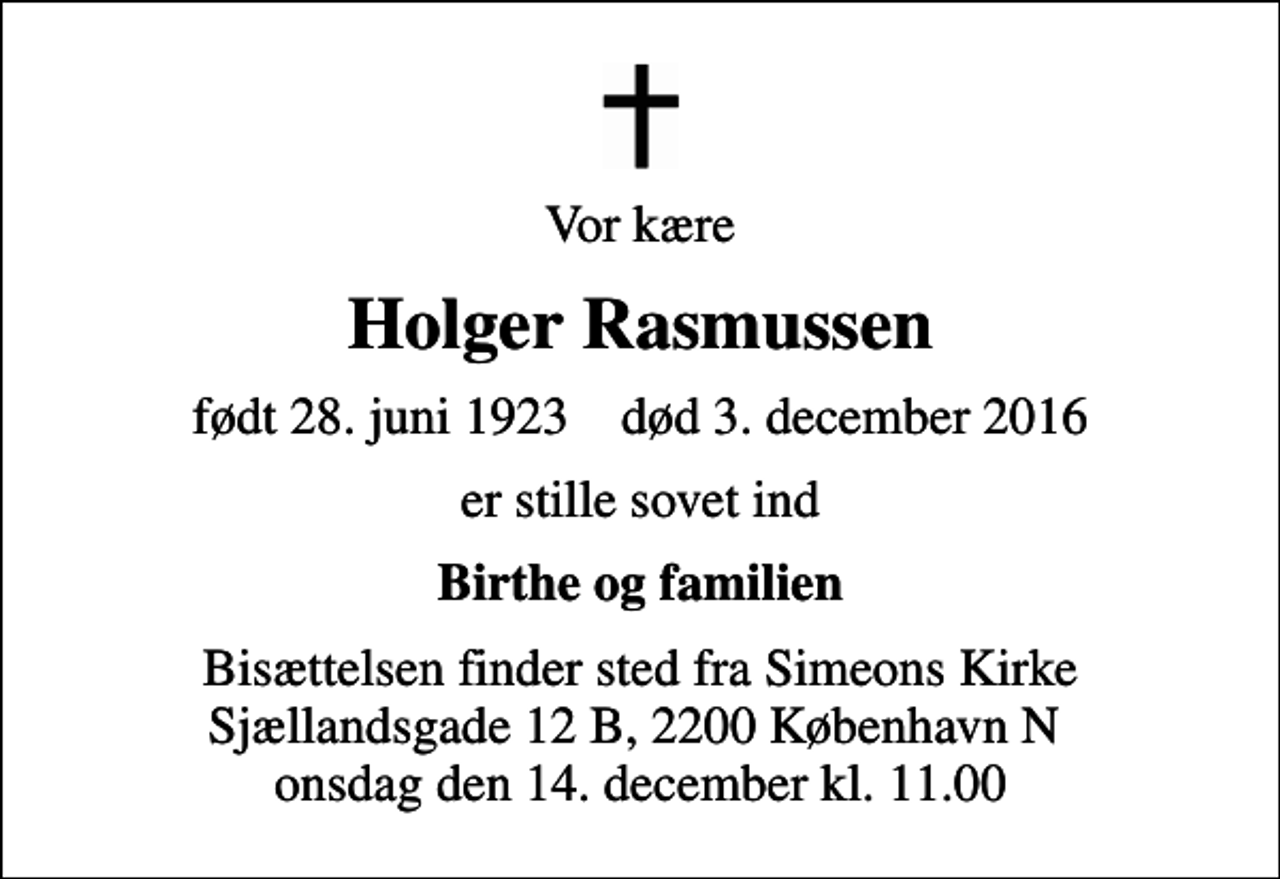 <p>Vor kære<br />Holger Rasmussen<br />født 28. juni 1923 død 3. december 2016<br />er stille sovet ind<br />Birthe og familien<br />Bisættelsen finder sted fra Simeons Kirke Sjællandsgade 12 B, 2200 København N onsdag den 14. december kl. 11.00</p>