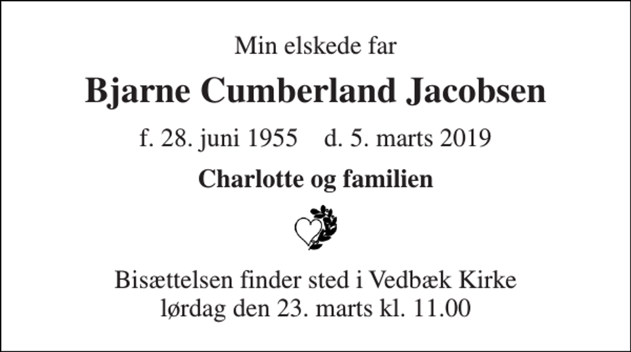 <p>Min elskede far<br />Bjarne Cumberland Jacobsen<br />f. 28. juni 1955 d. 5. marts 2019<br />Charlotte og familien<br />Bisættelsen finder sted i Vedbæk Kirke lørdag den 23. marts kl. 11.00</p>