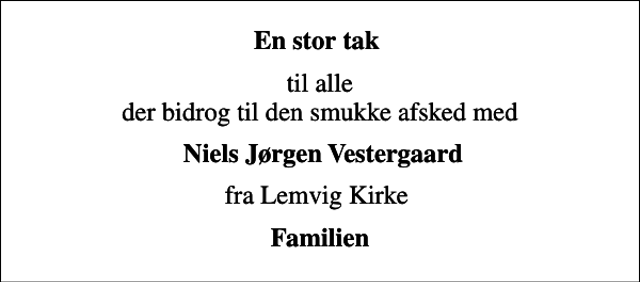 <p>En stor tak<br />til alle der bidrog til den smukke afsked med<br />Niels Jørgen Vestergaard<br />fra Lemvig Kirke<br />Familien</p>