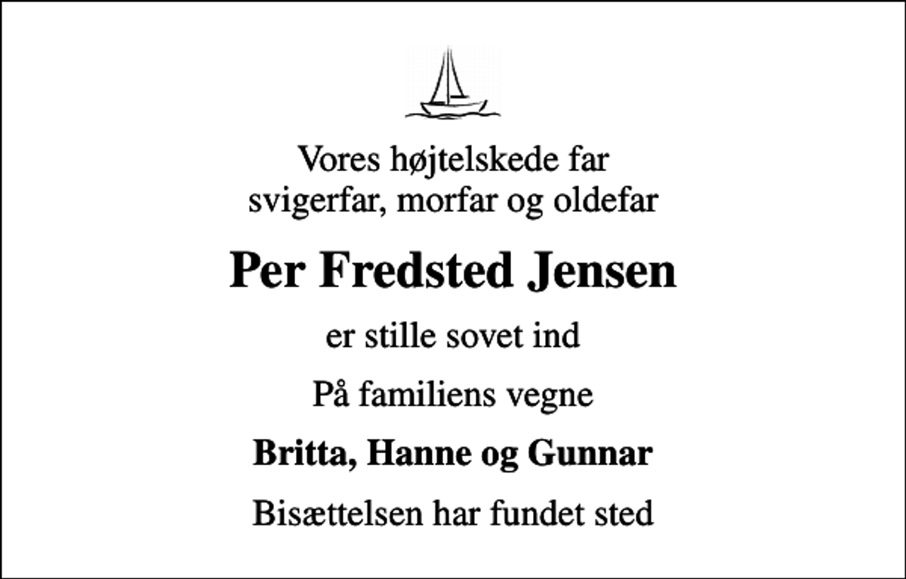 <p>Vores højtelskede far svigerfar, morfar og oldefar<br />Per Fredsted Jensen<br />er stille sovet ind<br />På familiens vegne<br />Britta, Hanne og Gunnar<br />Bisættelsen har fundet sted</p>