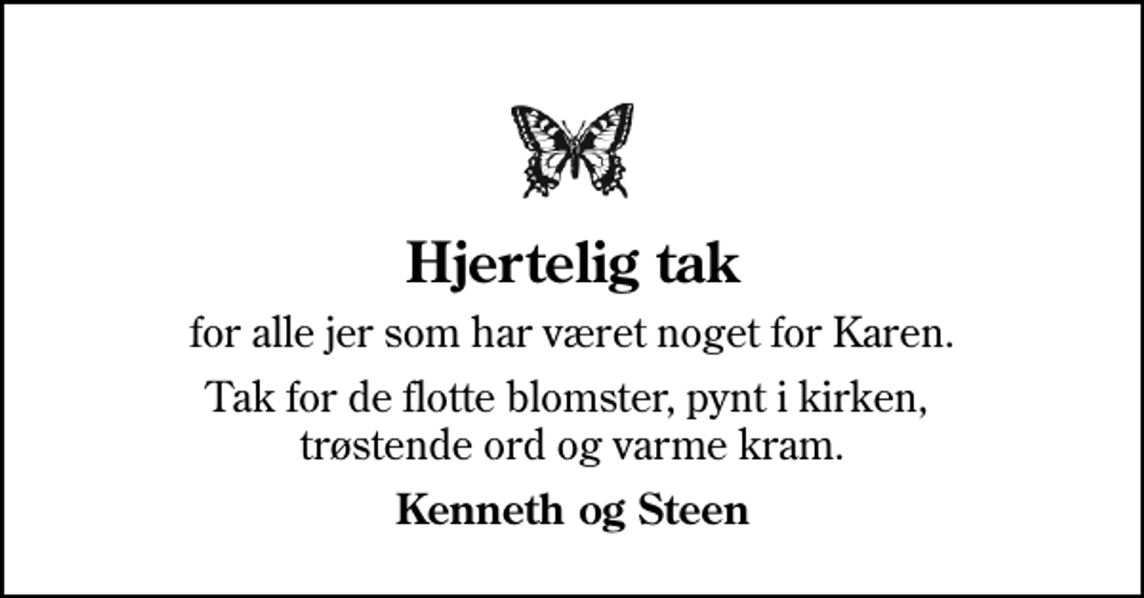 <p>Hjertelig tak<br />for alle jer som har været noget for Karen.<br />Tak for de flotte blomster, pynt i kirken, trøstende ord og varme kram.<br />Kenneth og Steen</p>