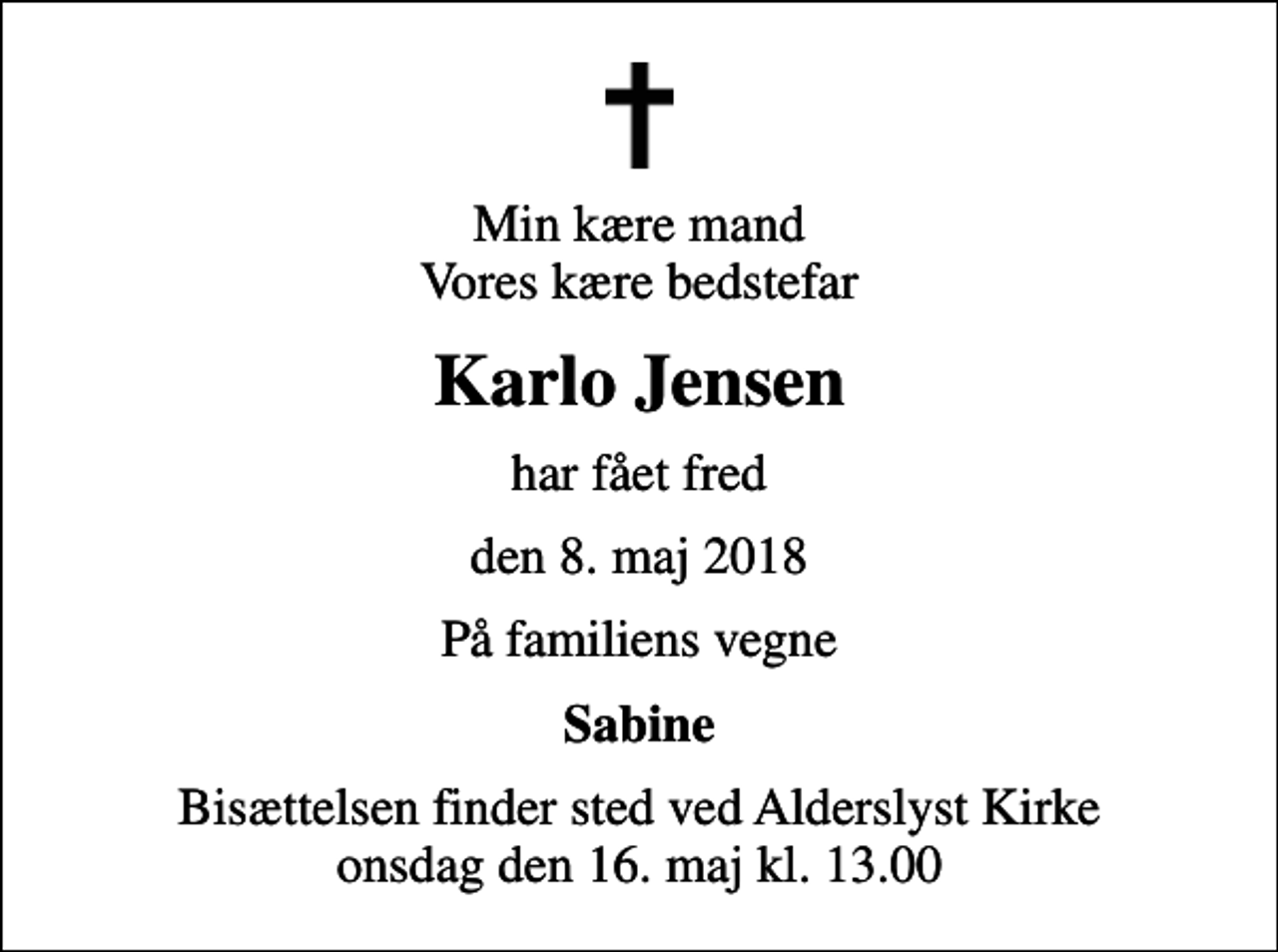 <p>Min kære mand Vores kære bedstefar<br />Karlo Jensen<br />har fået fred<br />den 8. maj 2018<br />På familiens vegne<br />Sabine<br />Bisættelsen finder sted ved Alderslyst Kirke onsdag den 16. maj kl. 13.00</p>