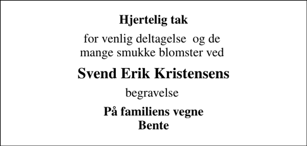 <p>Hjertelig tak<br />for venlig deltagelse og de mange smukke blomster ved<br />Svend Erik Kristensens<br />begravelse<br />På familiens vegne Bente</p>