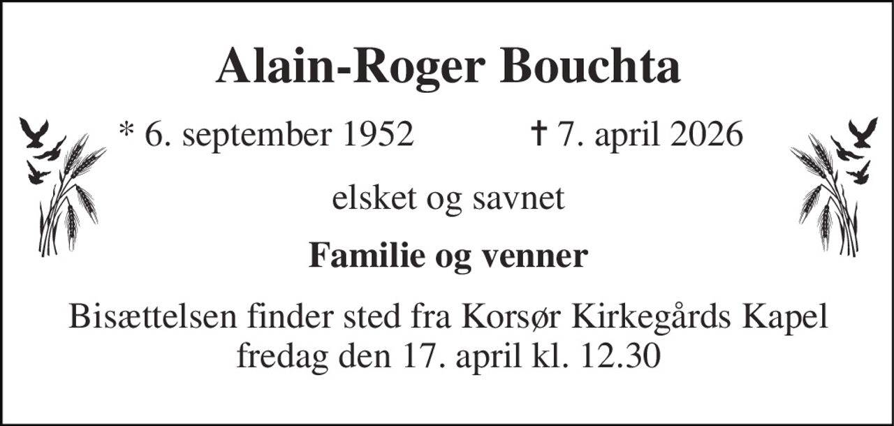 Alain-Roger Bouchta​ 
* 6. september 1952 
✝ 7. april 2026 
elsket og savnet 
Familie og venner 
Bisættelsen finder sted fra Korsør Kirkegårds Kapel fredag den 17. april kl. 12.30
