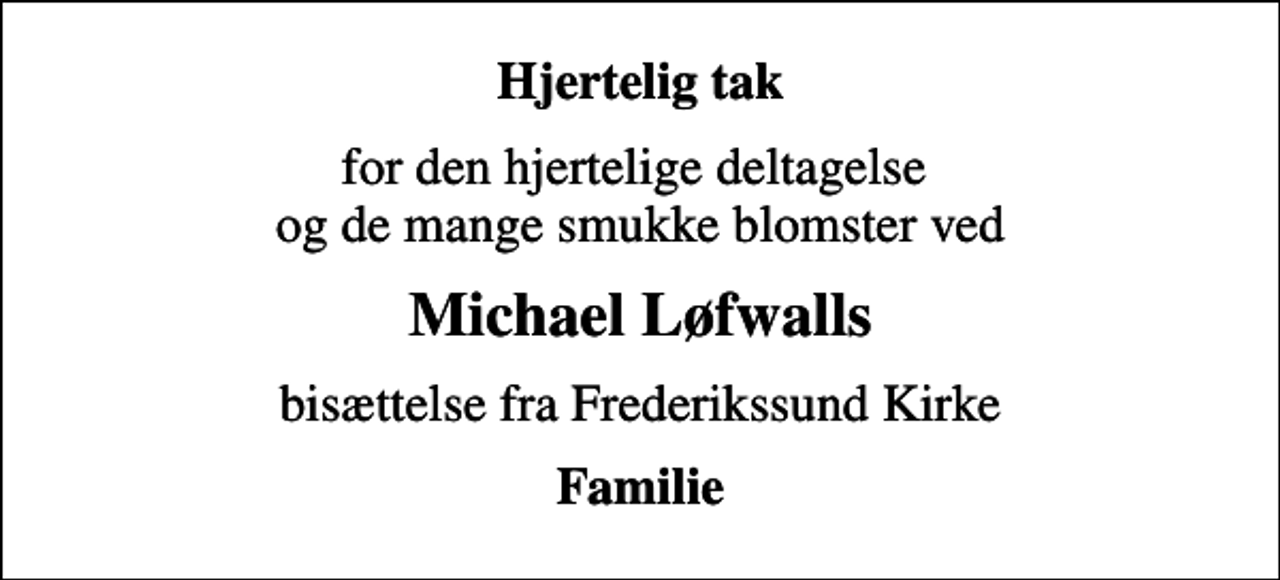 <p>Hjertelig tak<br />for den hjertelige deltagelse og de mange smukke blomster ved<br />Michael Løfwalls<br />bisættelse fra Frederikssund Kirke<br />Familie</p>