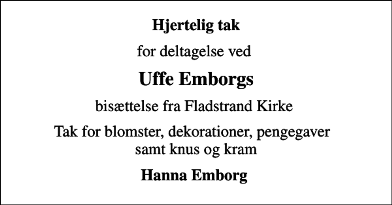 <p>Hjertelig tak<br />for deltagelse ved<br />Uffe Emborgs<br />bisættelse fra Fladstrand Kirke<br />Tak for blomster, dekorationer, pengegaver samt knus og kram<br />Hanna Emborg</p>