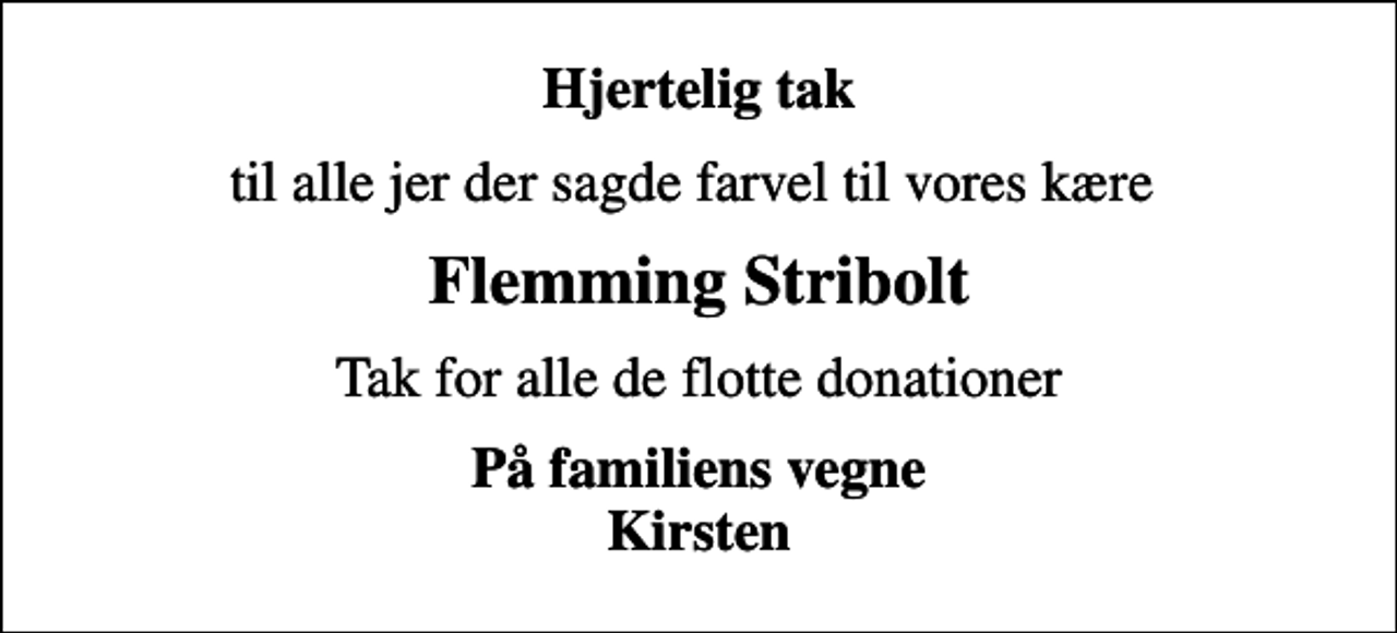 <p>Hjertelig tak<br />til alle jer der sagde farvel til vores kære<br />Flemming Stribolt<br />Tak for alle de flotte donationer<br />På familiens vegne Kirsten</p>