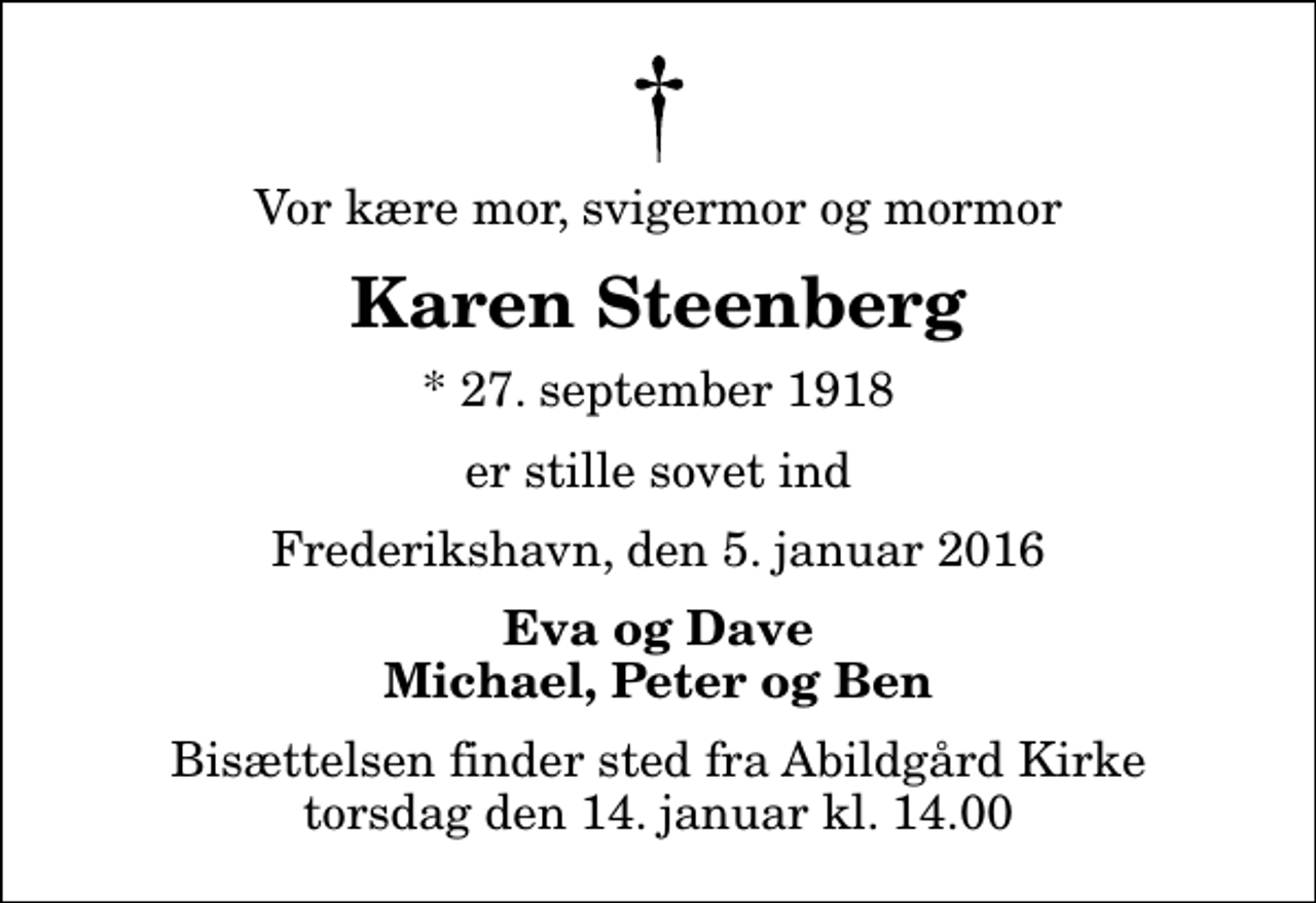 <p>Vor kære mor, svigermor og mormor<br />Karen Steenberg<br />* 27. september 1918<br />er stille sovet ind<br />Frederikshavn, den 5. januar 2016<br />Eva og Dave Michael, Peter og Ben<br />Bisættelsen finder sted fra Abildgård Kirke torsdag den 14. januar kl. 14.00</p>