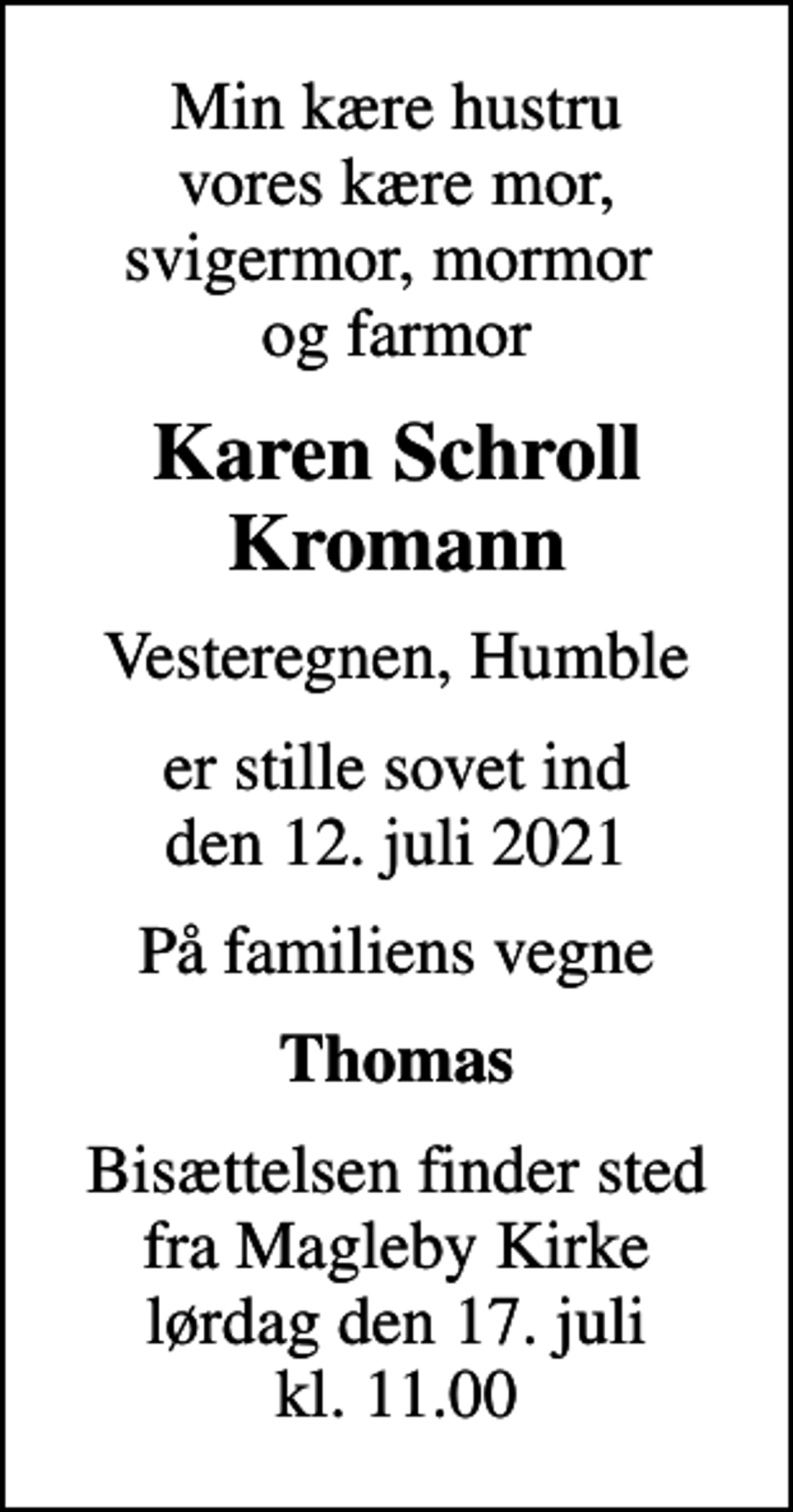 <p>Min kære hustru vores kære mor, svigermor, mormor og farmor<br />Karen Schroll Kromann<br />Vesteregnen, Humble<br />er stille sovet ind den 12. juli 2021<br />På familiens vegne<br />Thomas<br />Bisættelsen finder sted fra Magleby Kirke lørdag den 17. juli kl. 11.00</p>