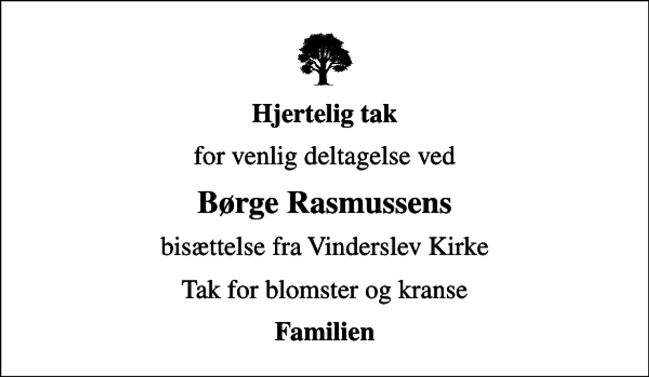 <p>Hjertelig tak<br />for venlig deltagelse ved<br />Børge Rasmussens<br />bisættelse fra Vinderslev Kirke<br />Tak for blomster og kranse<br />Familien</p>