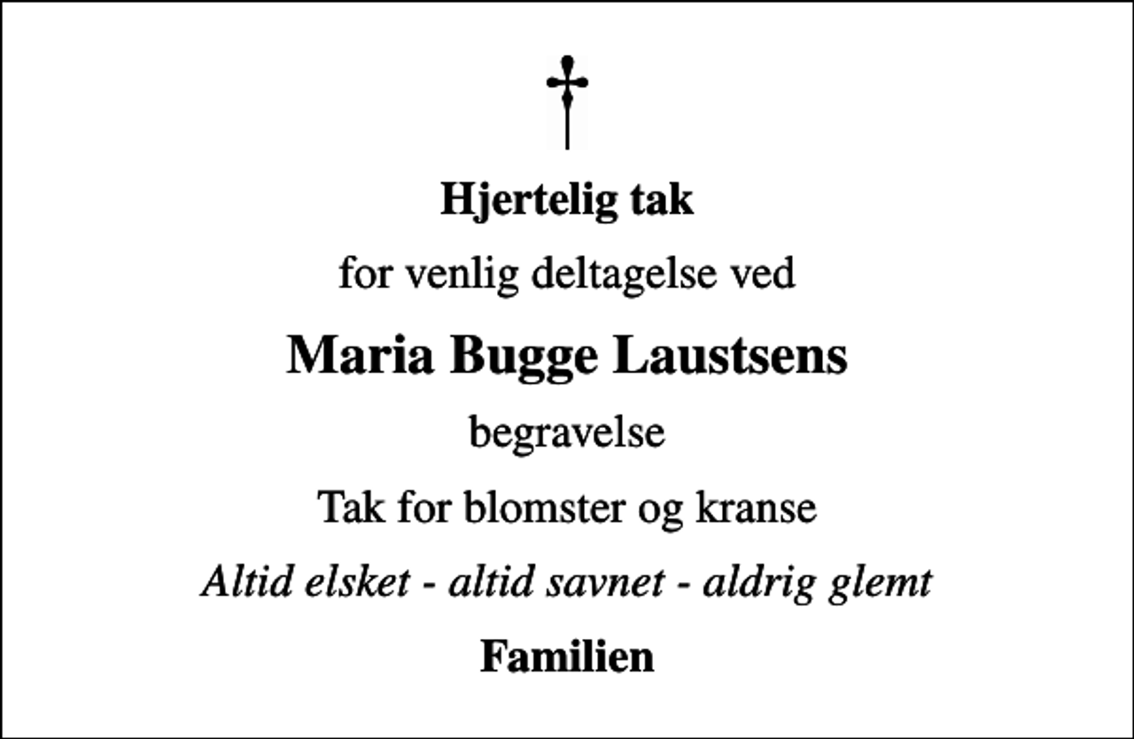 <p>Hjertelig tak<br />for venlig deltagelse ved<br />Maria Bugge Laustsens<br />begravelse<br />Tak for blomster og kranse<br />Altid elsket - altid savnet - aldrig glemt<br />Familien</p>