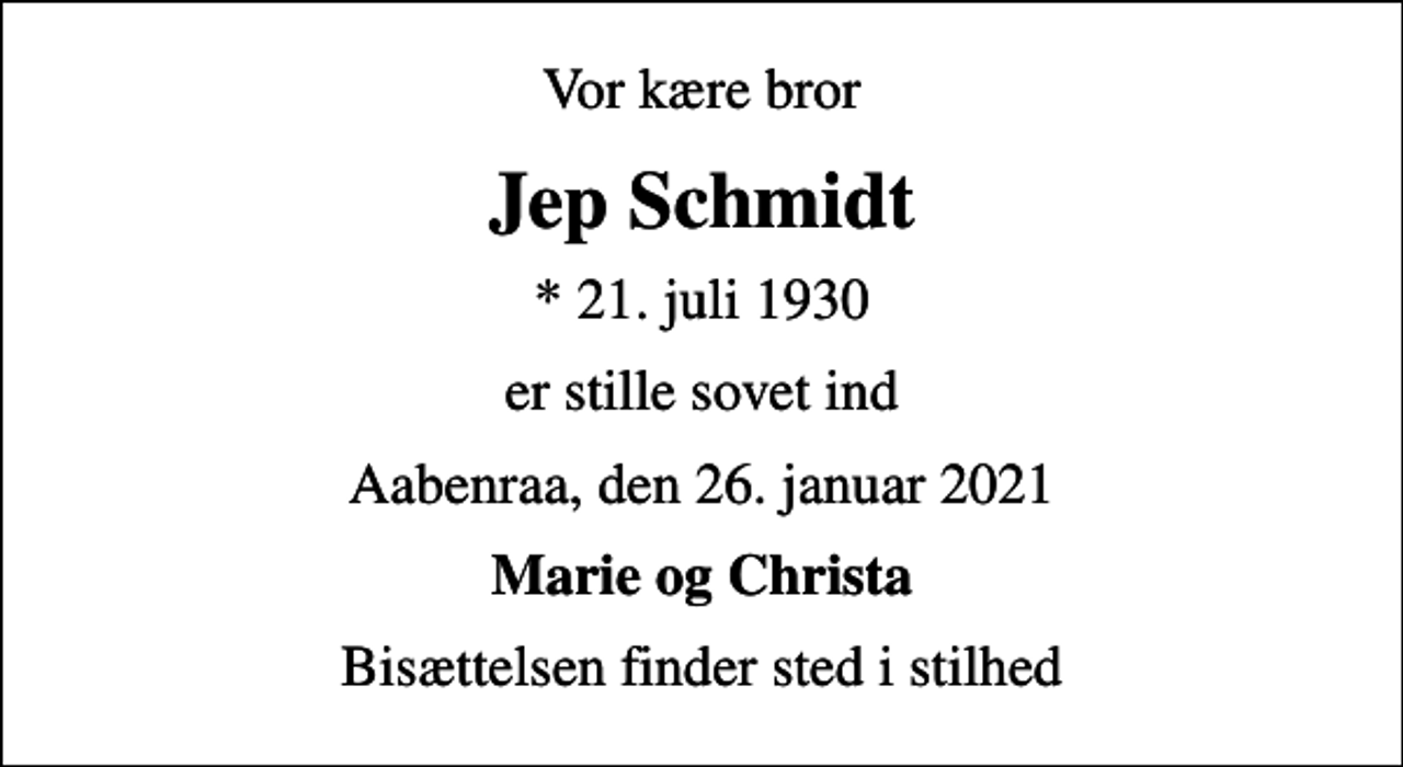 <p>Vor kære bror<br />Jep Schmidt<br />* 21. juli 1930<br />er stille sovet ind<br />Aabenraa, den 26. januar 2021<br />Marie og Christa<br />Bisættelsen finder sted i stilhed</p>