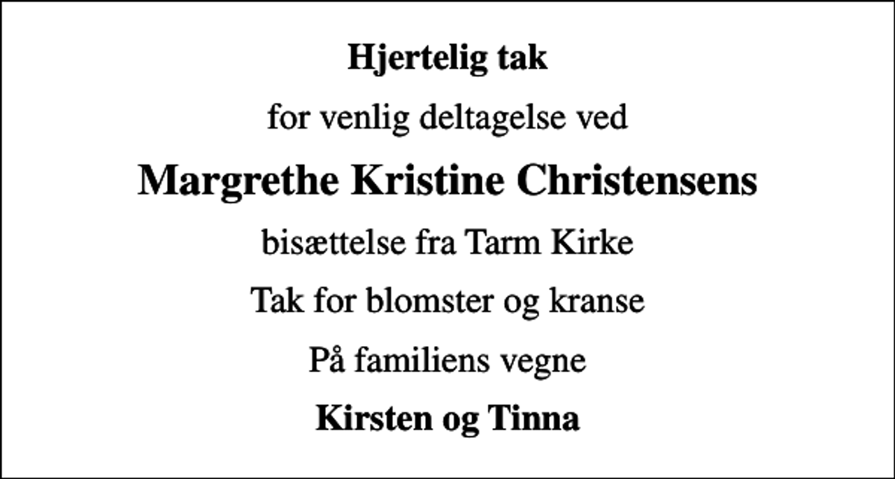 <p>Hjertelig tak<br />for venlig deltagelse ved<br />Margrethe Kristine Christensens<br />bisættelse fra Tarm Kirke<br />Tak for blomster og kranse<br />På familiens vegne<br />Kirsten og Tinna</p>