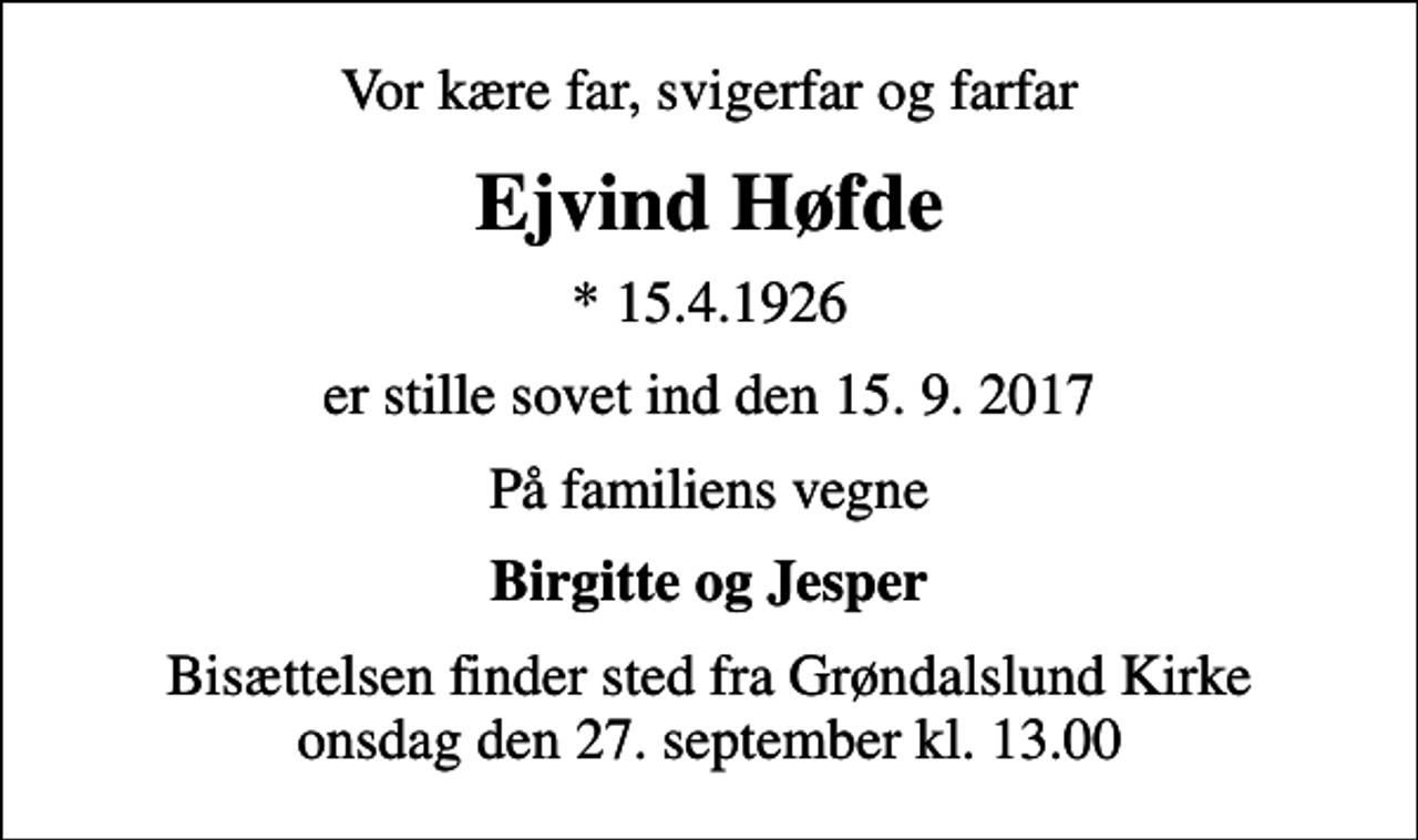 <p>Vor kære far, svigerfar og farfar<br />Ejvind Høfde<br />* 15.4.1926<br />er stille sovet ind den 15. 9. 2017<br />På familiens vegne<br />Birgitte og Jesper<br />Bisættelsen finder sted fra Grøndalslund Kirke onsdag den 27. september kl. 13.00</p>
