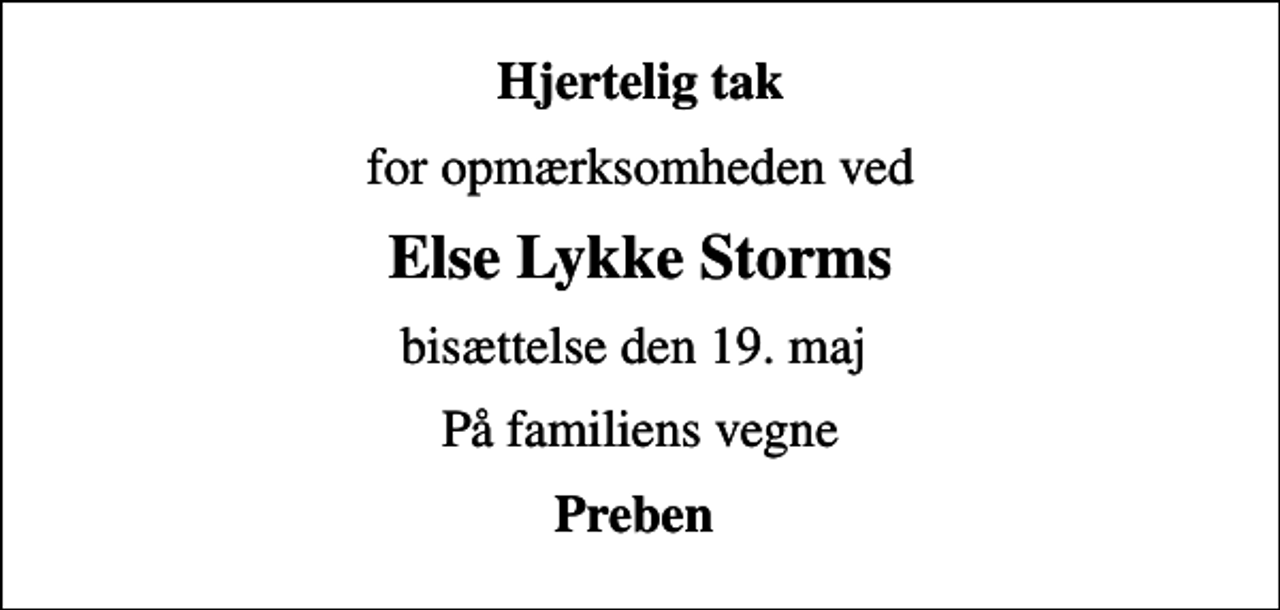 <p>Hjertelig tak<br />for opmærksomheden ved<br />Else Lykke Storms<br />bisættelse den 19. maj<br />På familiens vegne<br />Preben</p>