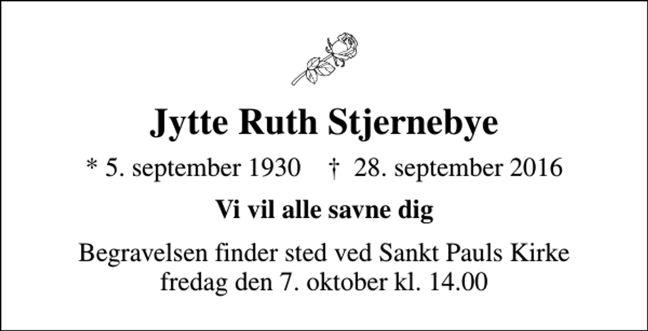 <p>Jytte Ruth Stjernebye<br />* 5. september 1930 ✝ 28. september 2016<br />Vi vil alle savne dig<br />Begravelsen finder sted ved Sankt Pauls Kirke fredag den 7. oktober kl. 14.00</p>
