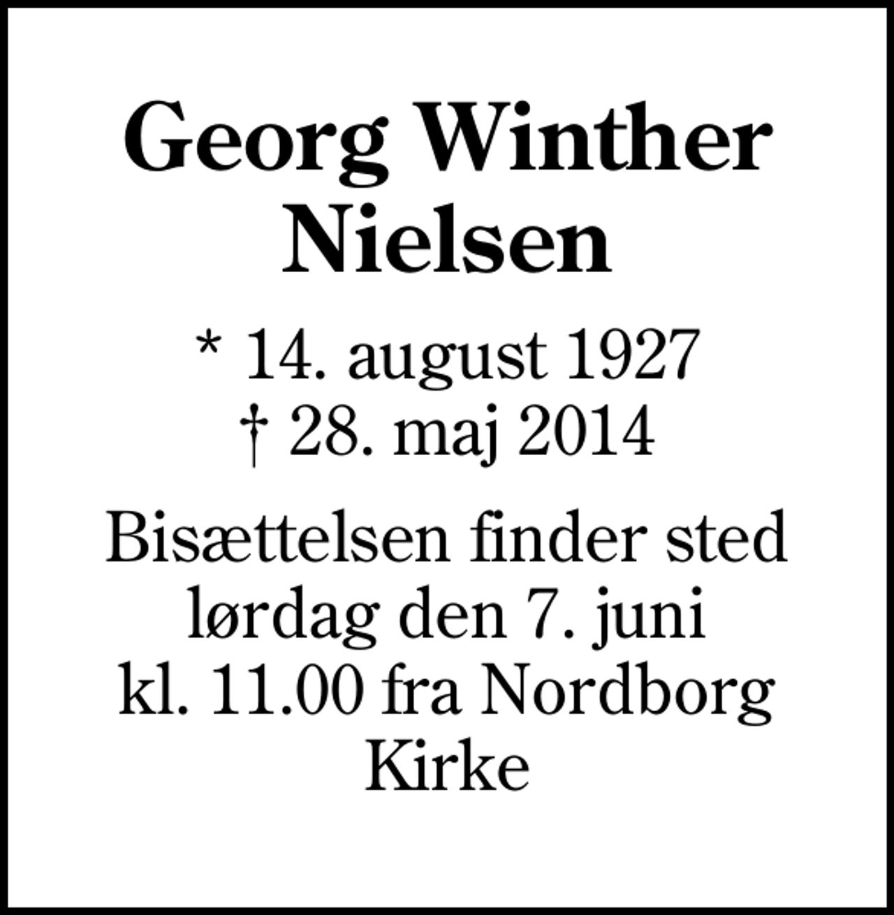 <p>Georg Winther Nielsen<br />* 14. august 1927<br />✝ 28. maj 2014<br />Bisættelsen finder sted lørdag den 7. juni kl. 11.00 fra Nordborg Kirke</p>