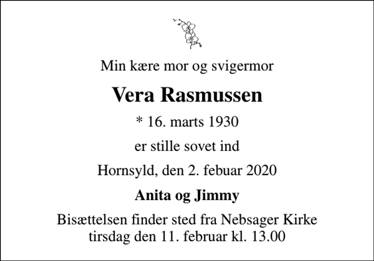 <p>Min kære mor og svigermor<br />Vera Rasmussen<br />* 16. marts 1930<br />er stille sovet ind<br />Hornsyld, den 2. febuar 2020<br />Anita og Jimmy<br />Bisættelsen finder sted fra Nebsager Kirke tirsdag den 11. februar kl. 13.00</p>