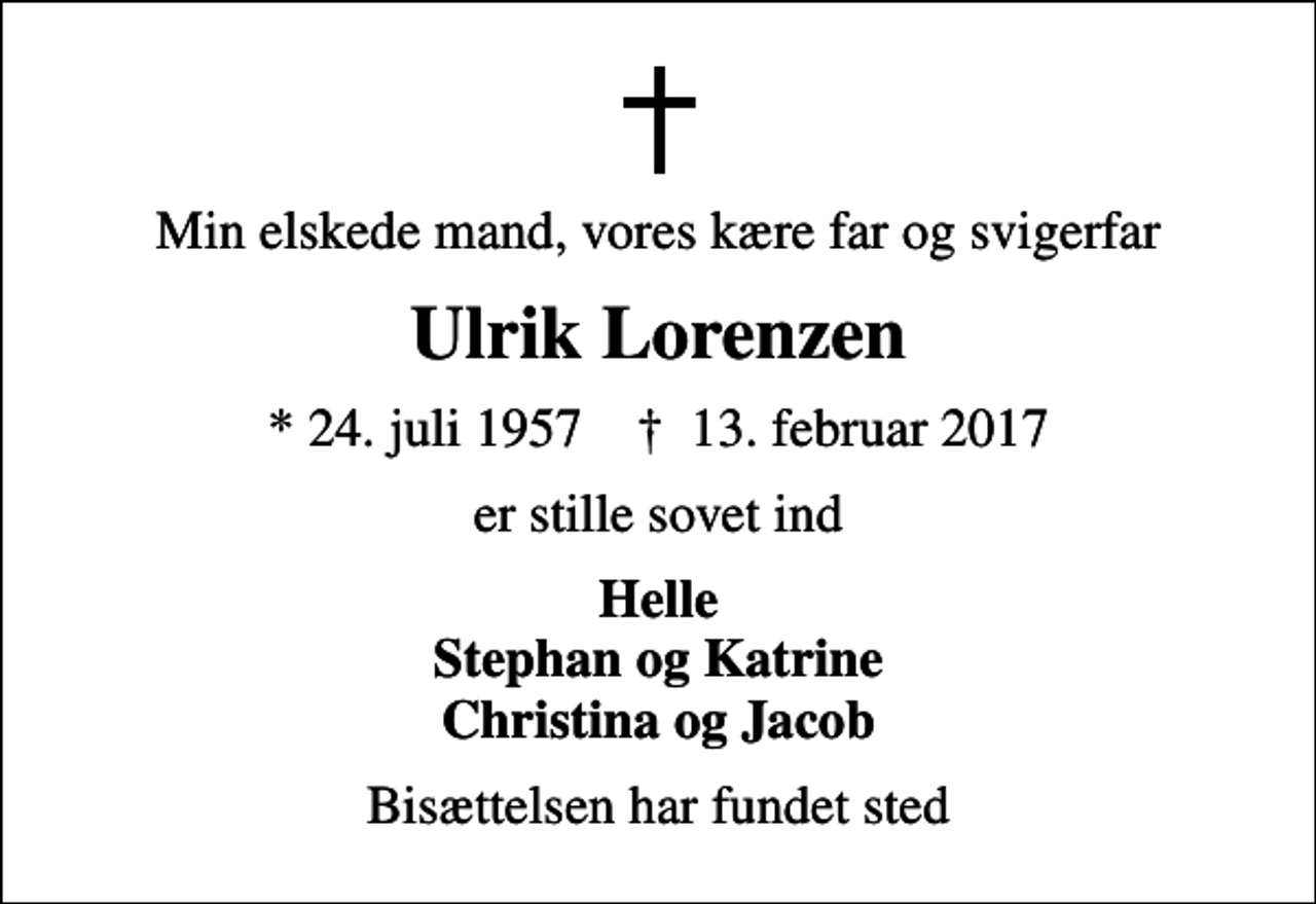<p>Min elskede mand, vores kære far og svigerfar<br />Ulrik Lorenzen<br />* 24. juli 1957 ✝ 13. februar 2017<br />er stille sovet ind<br />Helle Stephan og Katrine Christina og Jacob<br />Bisættelsen har fundet sted</p>