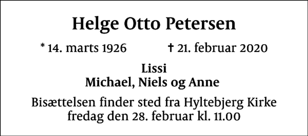 <p>Helge Otto Petersen<br />* 14. marts 1926 ✝ 21. februar 2020<br />Lissi Michael, Niels og Anne<br />Bisættelsen finder sted fra Hyltebjerg Kirke fredag den 28. februar kl. 11.00</p>
