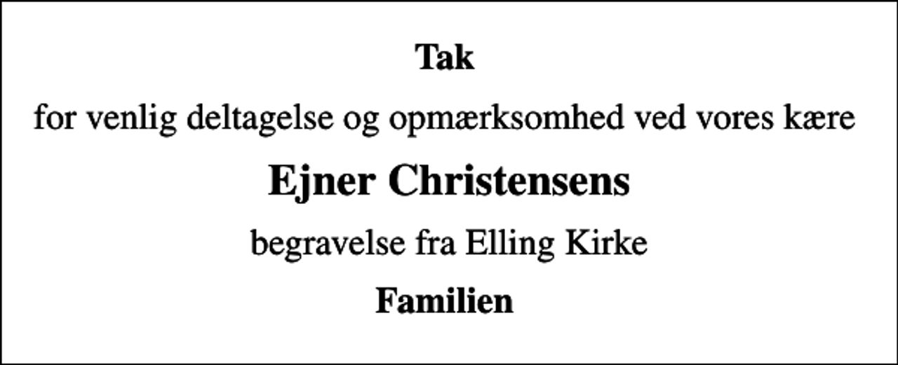 <p>Tak<br />for venlig deltagelse og opmærksomhed ved vores kære<br />Ejner Christensens<br />begravelse fra Elling Kirke<br />Familien</p>