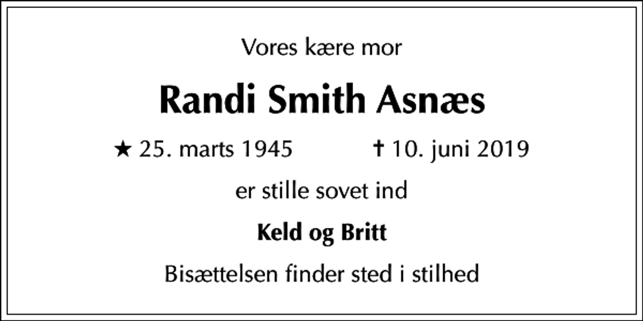 <p>Vores kære mor<br />Randi Smith Asnæs<br />* 25. marts 1945 ✝ 10. juni 2019<br />er stille sovet ind<br />Keld og Britt<br />Bisættelsen finder sted i stilhed</p>