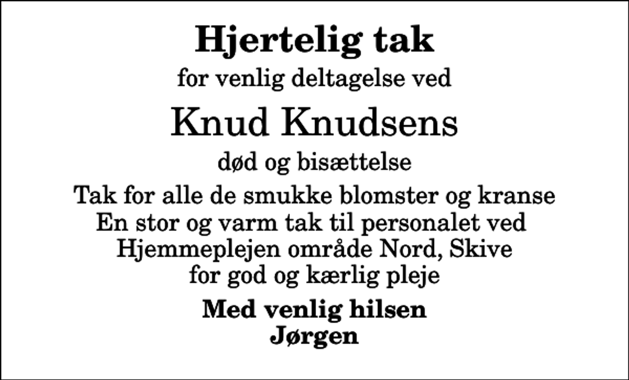 <p>Hjertelig tak<br />for venlig deltagelse ved<br />Knud Knudsens<br />død og bisættelse<br />Tak for alle de smukke blomster og kranse En stor og varm tak til personalet ved Hjemmeplejen område Nord, Skive for god og kærlig pleje<br />Med venlig hilsen Jørgen</p>