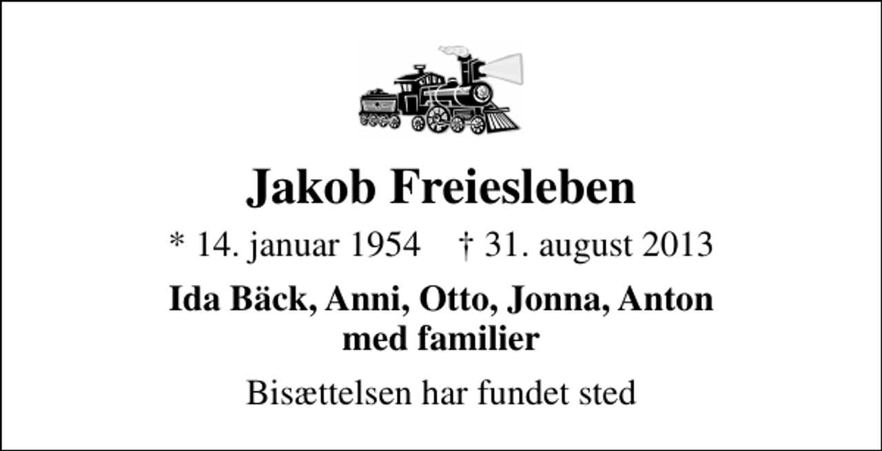 <p>Jakob Freiesleben<br />* 14. januar 1954 ✝ 31. august 2013<br />Ida Bäck, Anni, Otto, Jonna, Anton med familier<br />Bisættelsen har fundet sted</p>