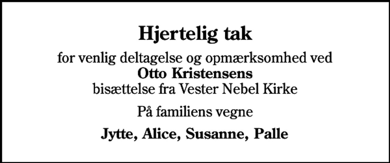 <p>Hjertelig tak<br />for venlig deltagelse og opmærksomhed ved <em>Otto Kristensens</em> bisættelse fra Vester Nebel Kirke<br />På familiens vegne<br />Jytte, Alice, Susanne, Palle</p>