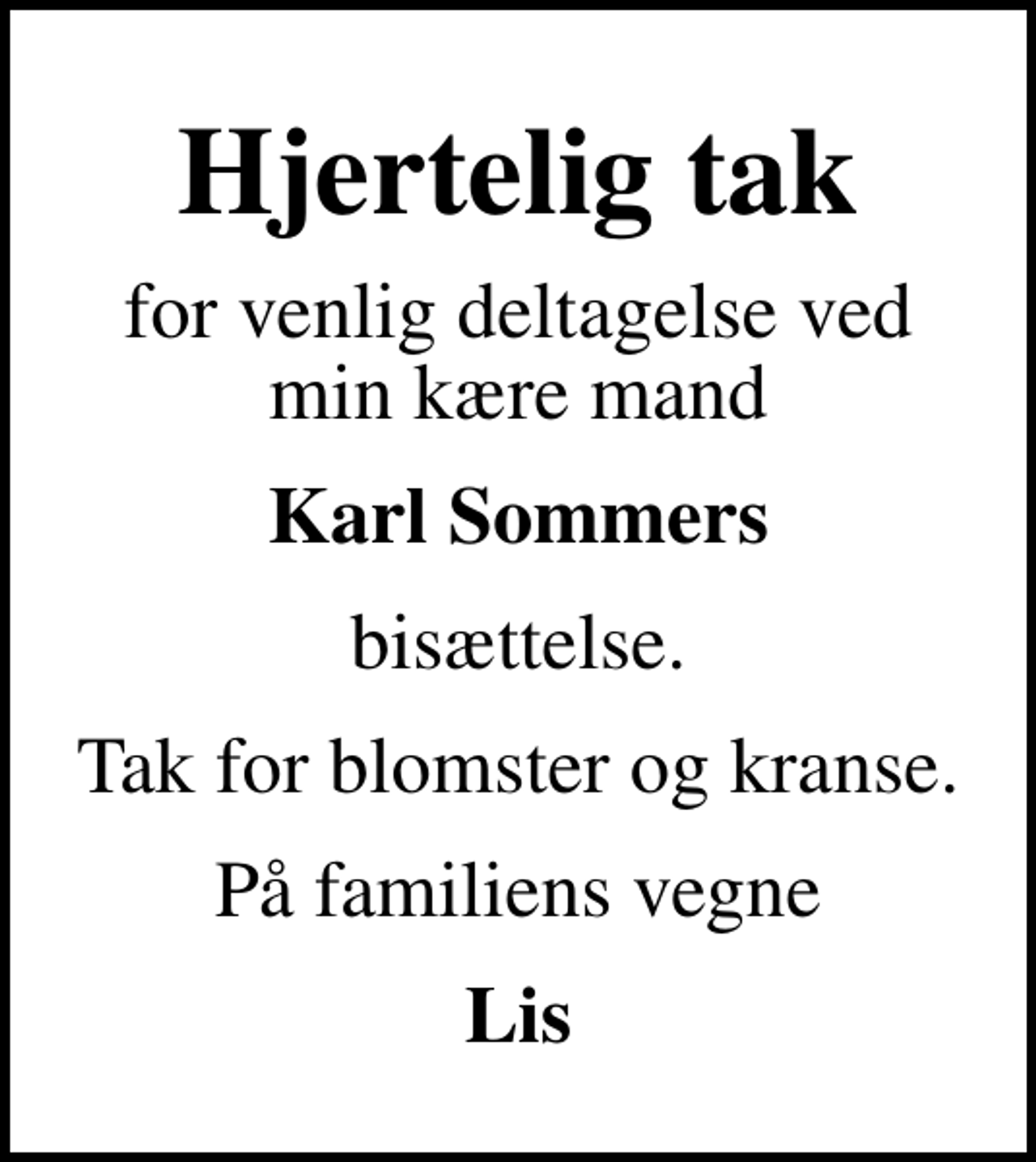 <p>Hjertelig tak<br />for venlig deltagelse ved min kære mand<br />Karl Sommers<br />bisættelse.<br />Tak for blomster og kranse.<br />På familiens vegne<br />Lis</p>