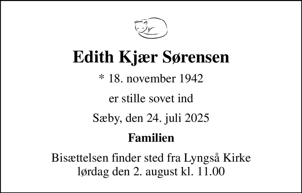 Edith Kjær Sørensen
* 18. november 1942
er stille sovet ind
Sæby, den 24. juli 2025
Familien
Bisættelsen finder sted fra Lyngså Kirke  lørdag den 2. august kl. 11.00